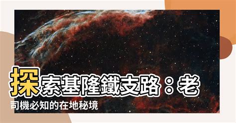 基隆 鐵支路 位置|【基隆鐵支路位置】探索基隆鐵支路：老司機必知的在。